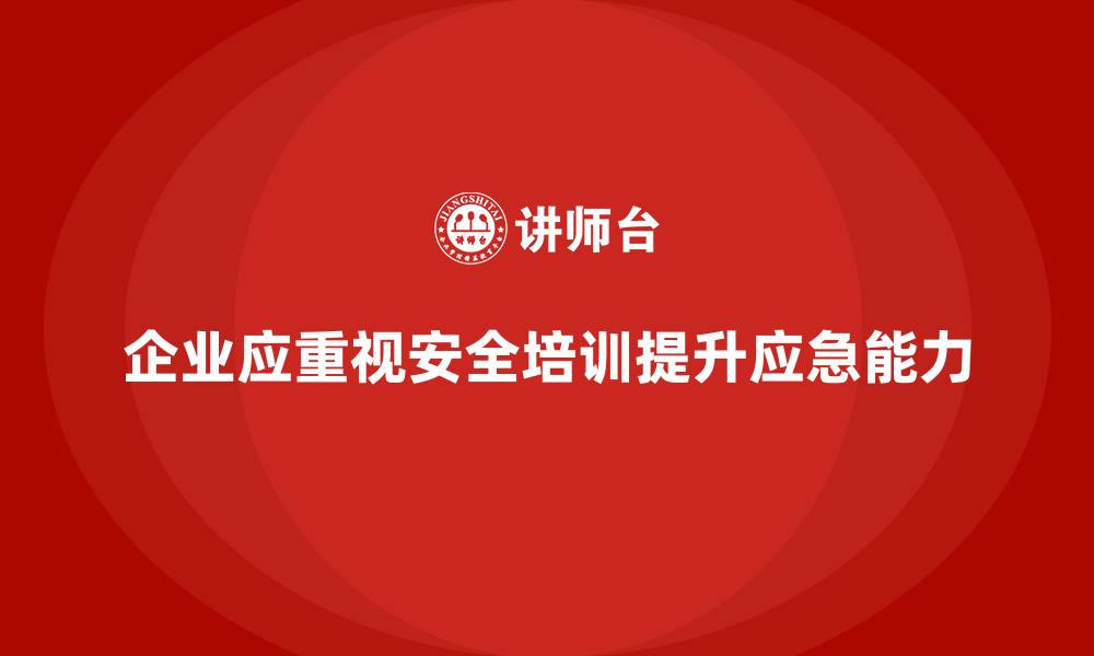 文章企业如何利用安全生产培训内容提升员工应急反应能力的缩略图