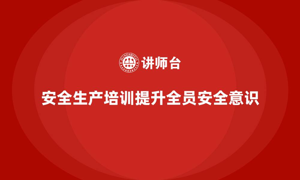 文章如何通过安全生产培训内容提升全员的安全管理能力的缩略图