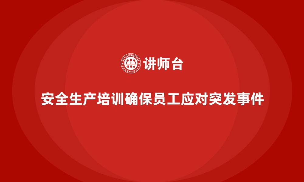 文章安全生产培训内容：提高员工处理突发事件的能力的缩略图