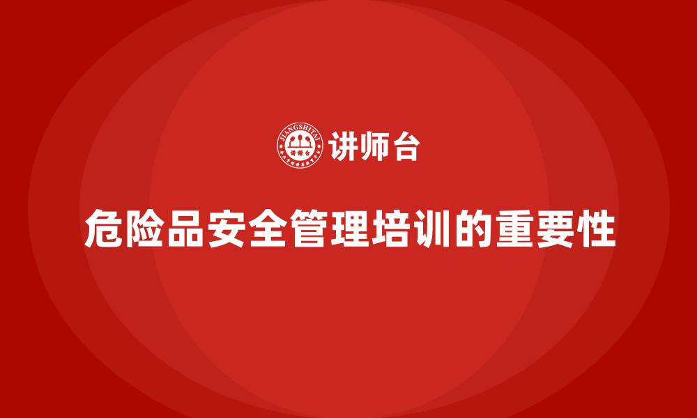 文章安全生产培训内容：帮助员工熟悉危险品的安全管理的缩略图