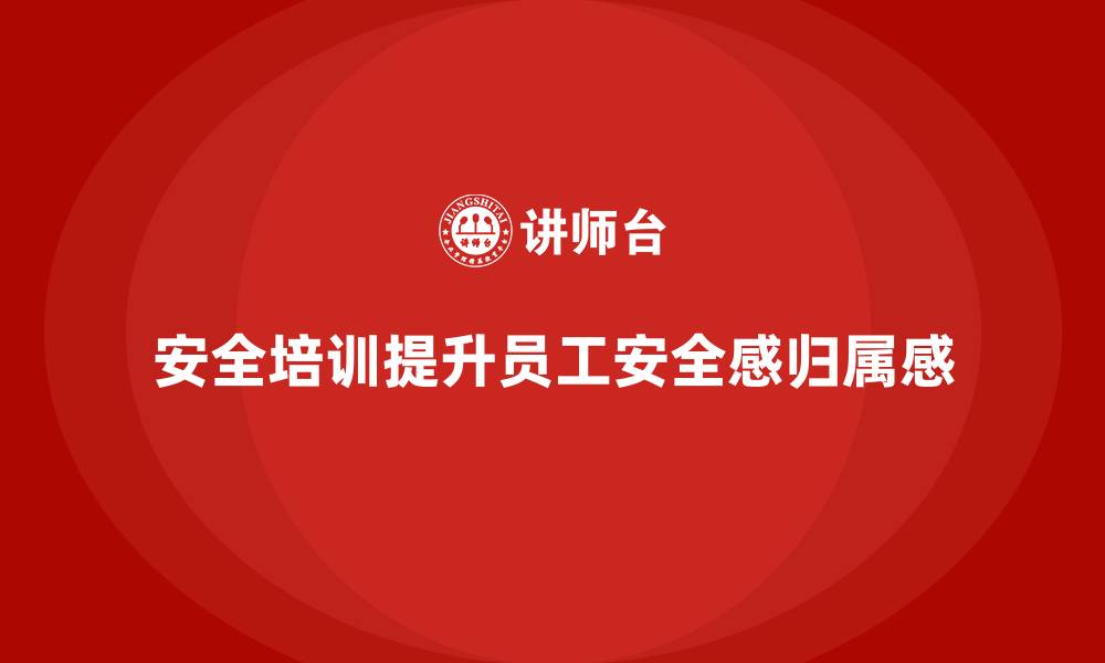 文章安全生产培训内容：提升员工安全感和归属感的缩略图