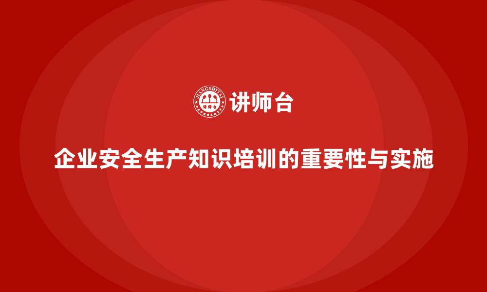 文章企业安全生产知识培训的核心内容与实施步骤的缩略图