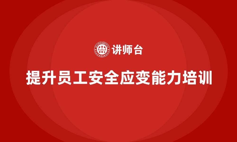 文章安全生产知识培训：提升员工在突发安全事件中的应变能力的缩略图