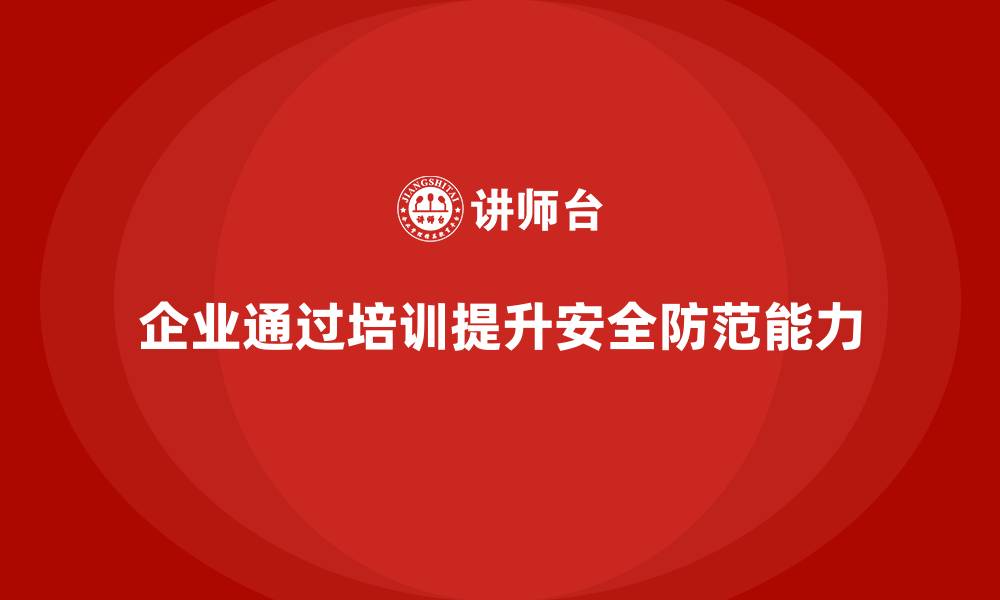 文章企业如何通过安全生产知识培训做好事故防范工作的缩略图