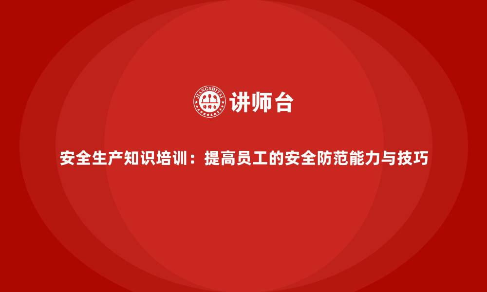 文章安全生产知识培训：提高员工的安全防范能力与技巧的缩略图