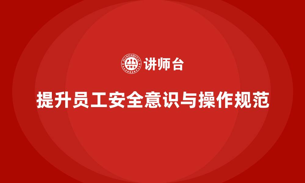 文章如何通过安全生产知识培训提升员工的安全操作规范的缩略图