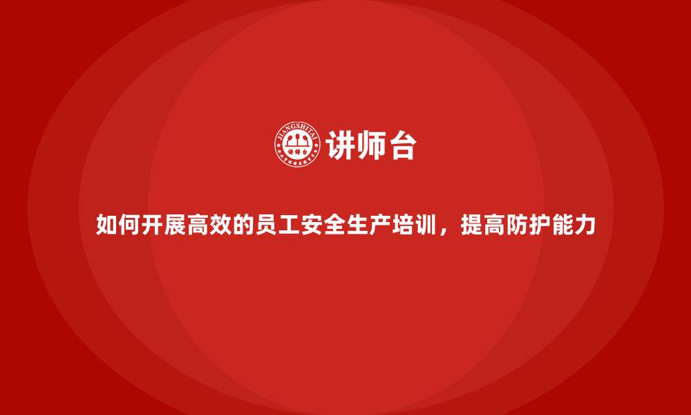 文章如何开展高效的员工安全生产培训，提高防护能力的缩略图
