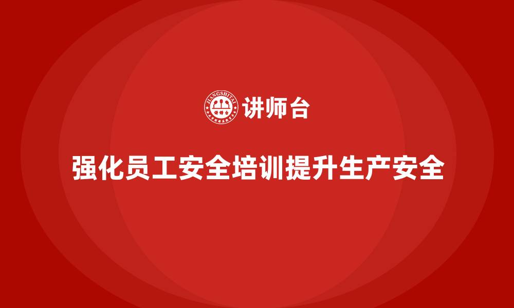 文章员工安全生产培训：提升员工的安全知识储备与技能的缩略图