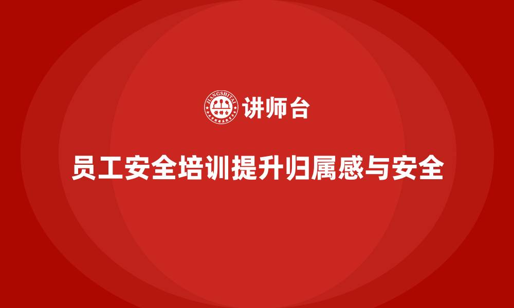 员工安全培训提升归属感与安全