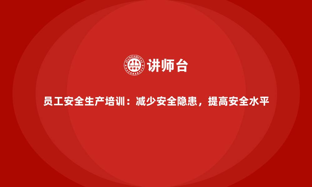 文章员工安全生产培训：减少安全隐患，提高安全水平的缩略图