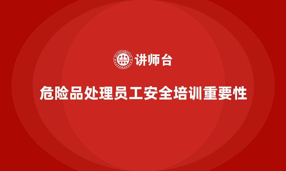 文章员工安全生产培训：帮助员工掌握危险品处理技巧的缩略图