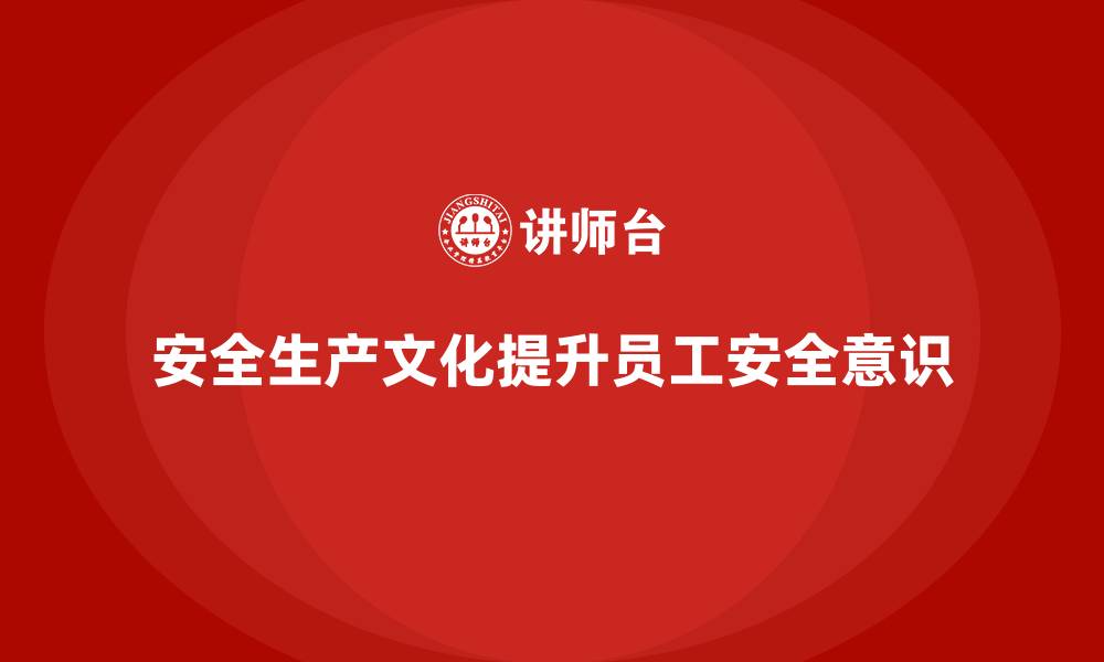 文章如何通过员工安全生产培训培养安全生产文化的缩略图
