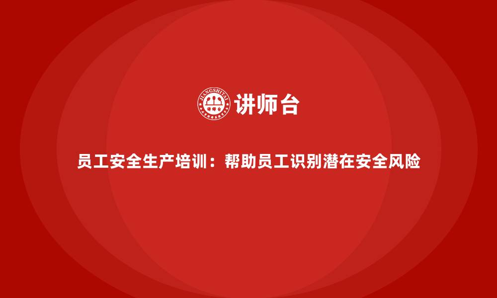 文章员工安全生产培训：帮助员工识别潜在安全风险的缩略图