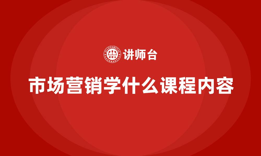 文章市场营销学什么课程内容的缩略图