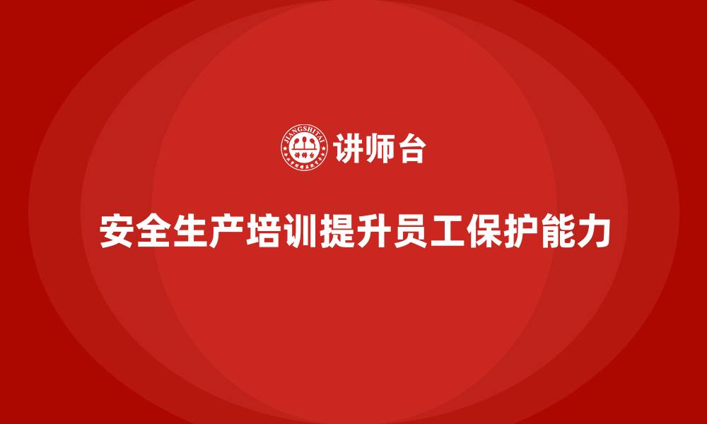 文章如何通过员工安全生产培训加强员工自我保护的缩略图