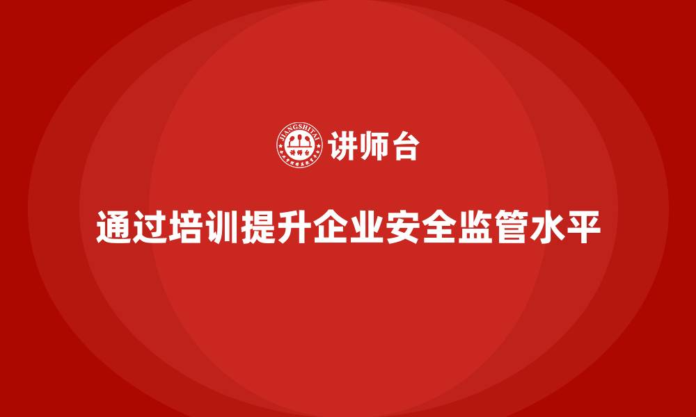 文章如何通过员工安全生产培训提高安全监管水平的缩略图
