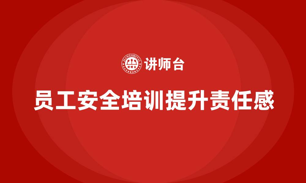 文章员工安全生产培训：提升员工的安全管理责任感的缩略图