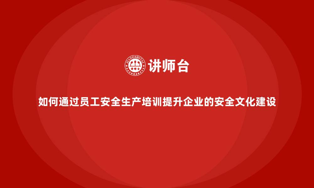 文章如何通过员工安全生产培训提升企业的安全文化建设的缩略图