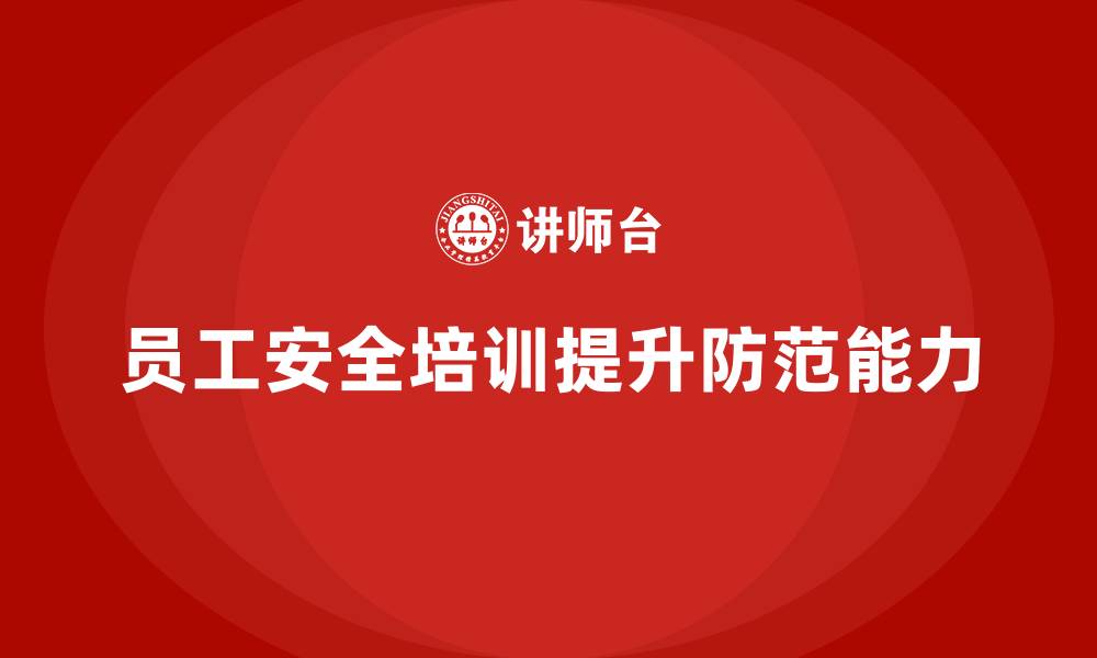 文章企业如何通过员工安全生产培训提高全员安全防范能力的缩略图