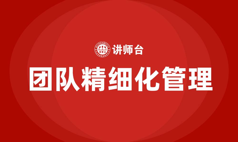 文章团队精细化管理的缩略图