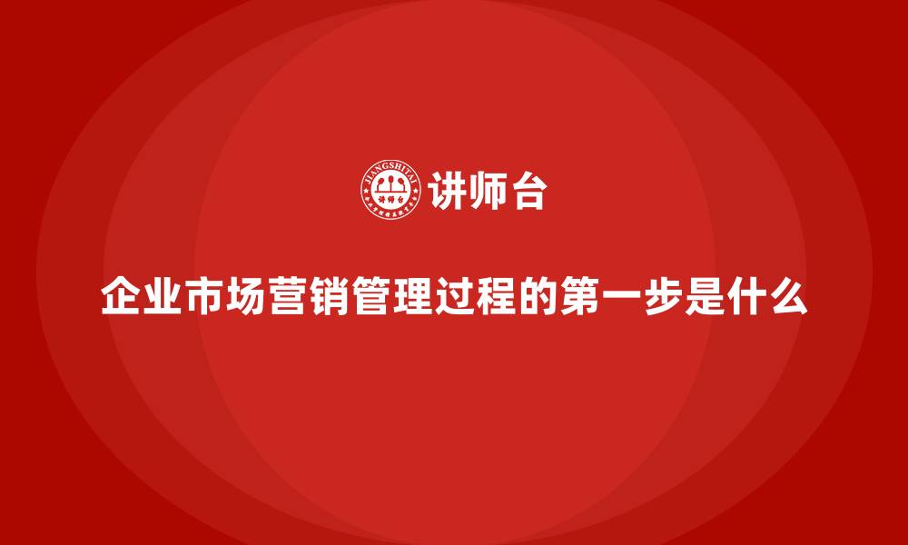 文章企业市场营销管理过程的第一步是什么的缩略图