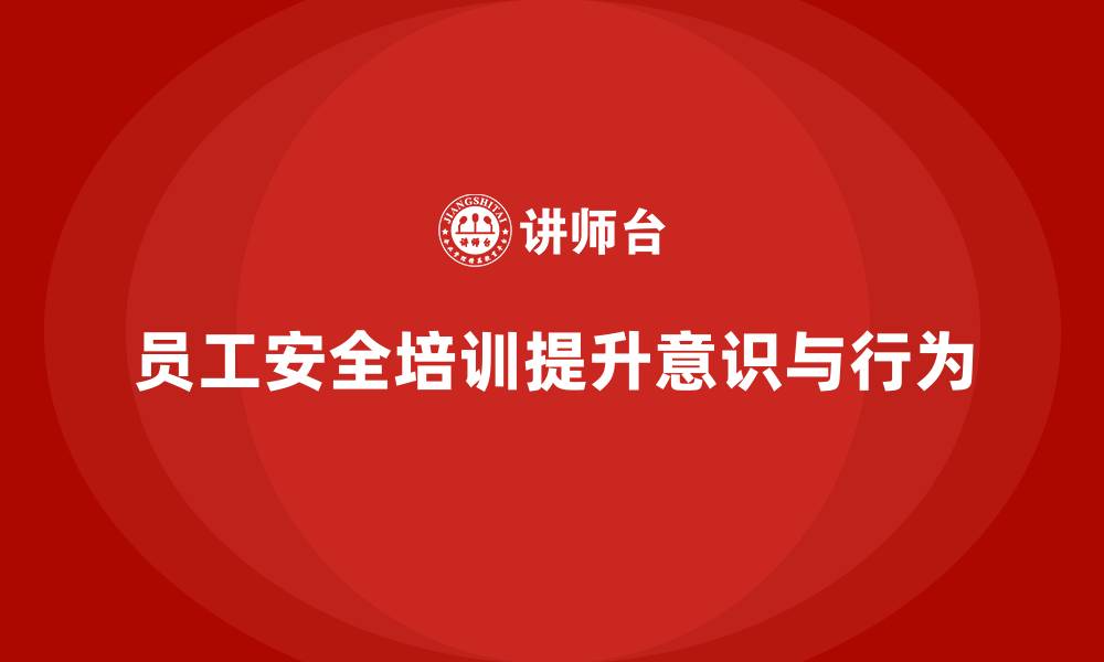 文章如何通过员工安全生产培训增强员工安全行为自觉性的缩略图