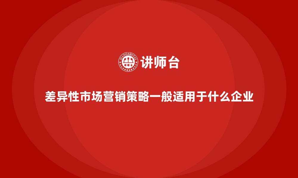 文章差异性市场营销策略一般适用于什么企业的缩略图