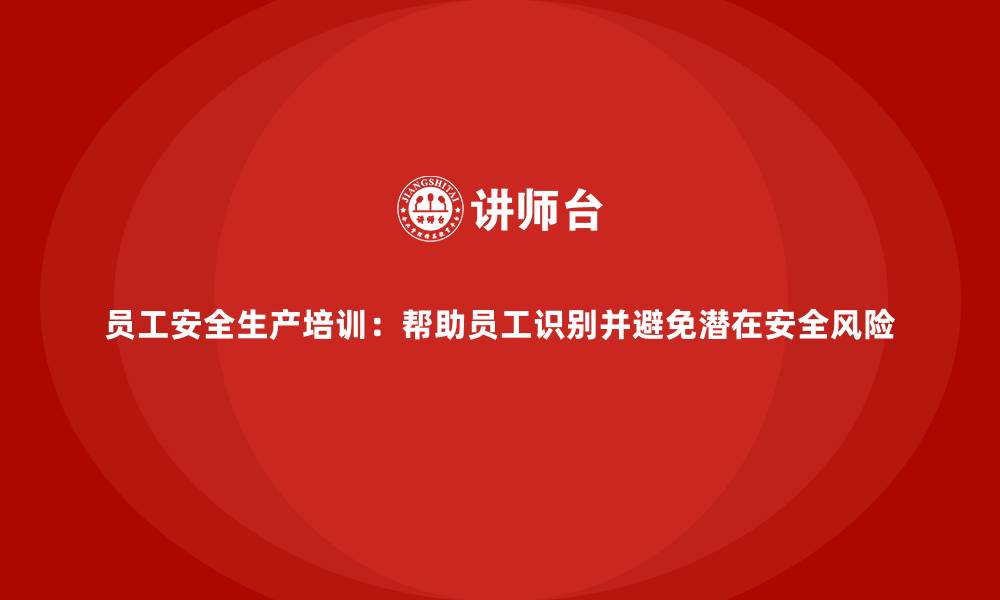 文章员工安全生产培训：帮助员工识别并避免潜在安全风险的缩略图