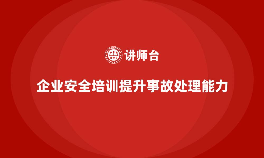 文章企业如何通过员工安全生产培训提升事故处理能力的缩略图