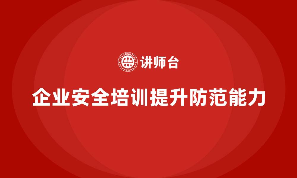 文章企业如何通过员工安全生产培训提高整体安全防范能力的缩略图