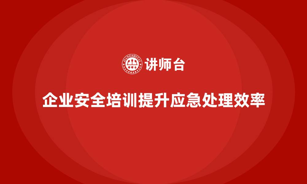 文章企业如何通过员工安全生产培训减少事故发生后的应急处理时间的缩略图