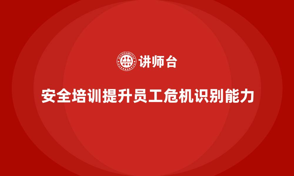 安全培训提升员工危机识别能力