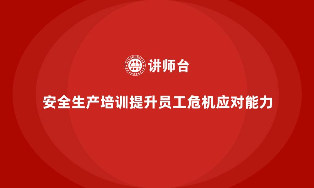 安全生产培训提升员工危机应对能力