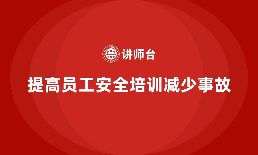 文章如何通过员工安全生产培训减少员工受伤率的缩略图