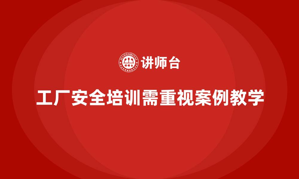 工厂安全培训需重视案例教学