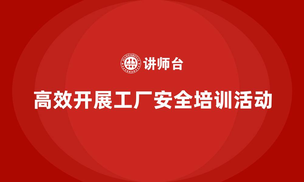 文章如何高效开展工厂安全生产培训活动？的缩略图