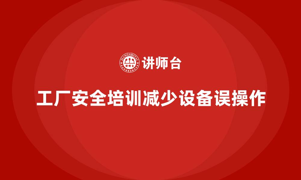 文章工厂安全生产培训：减少设备误操作的好方法的缩略图
