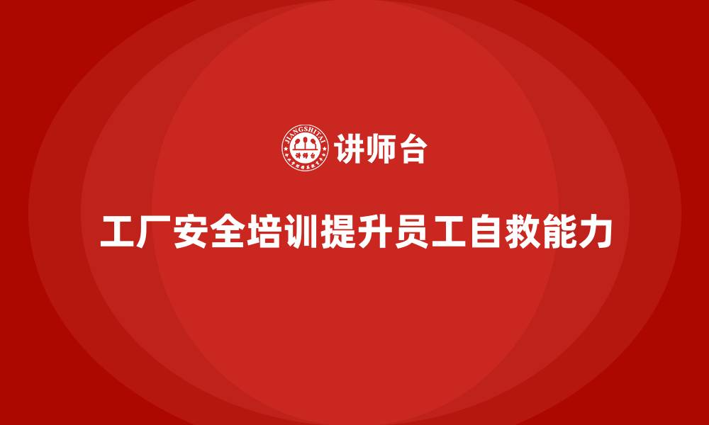 文章工厂安全生产培训：让员工掌握自救技能的课程的缩略图