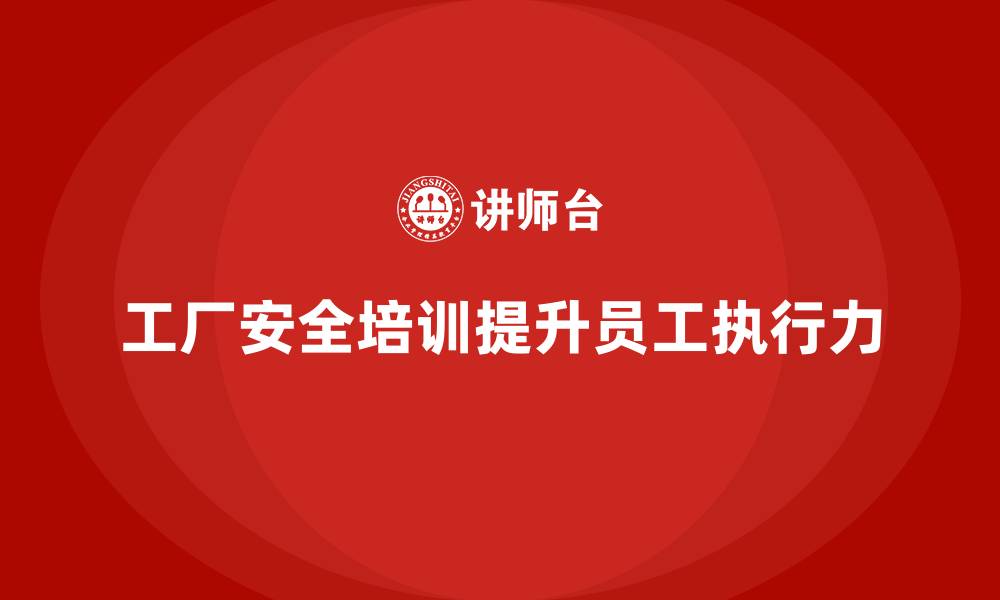 文章工厂安全生产培训：加强员工安全规程的执行力的缩略图