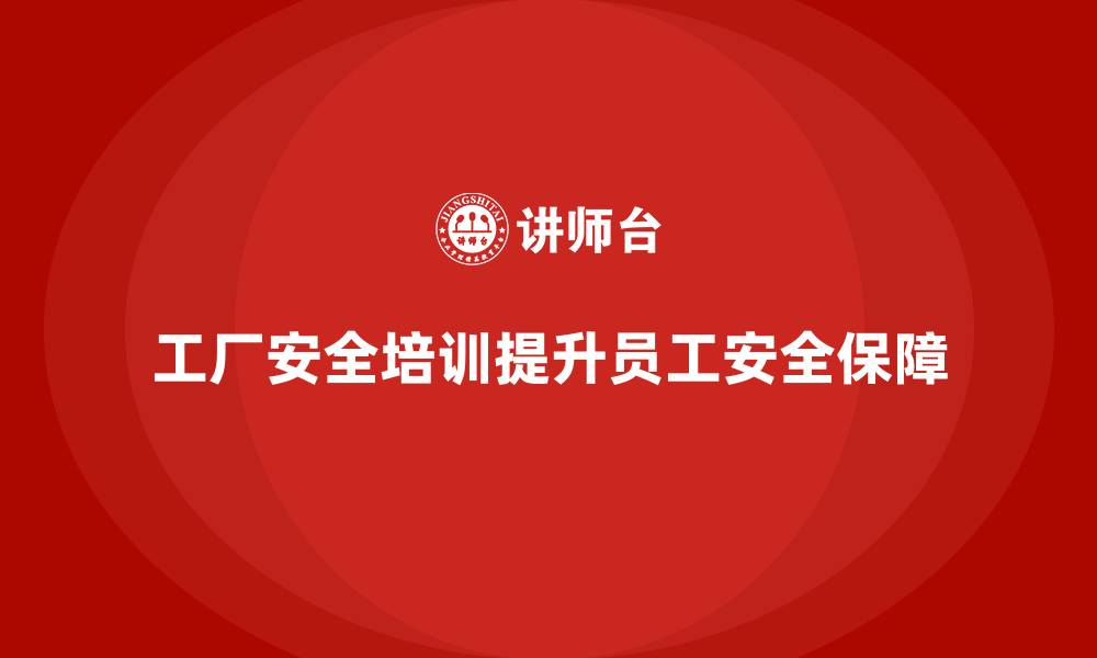 文章工厂安全生产培训：提高企业安全生产综合实力的缩略图