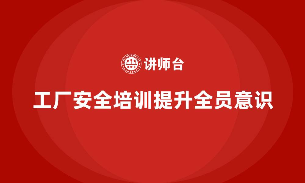 工厂安全培训提升全员意识