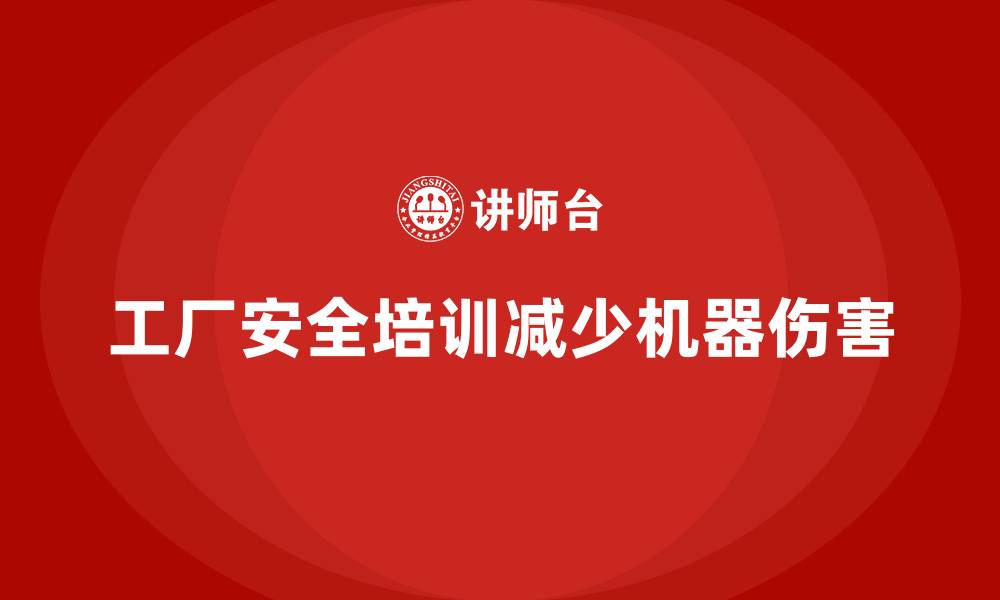 文章工厂安全生产培训：减少机器伤害事故的有效途径的缩略图