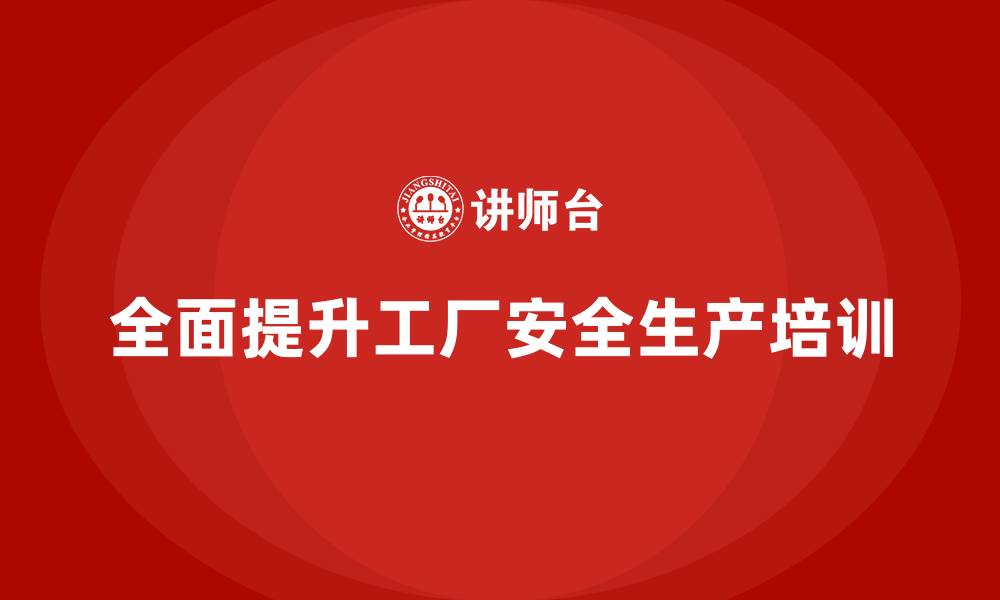 全面提升工厂安全生产培训