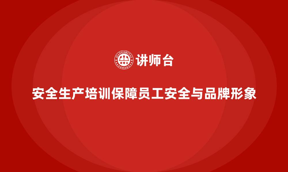 文章工厂安全生产培训：避免生产事故对品牌形象的损害的缩略图