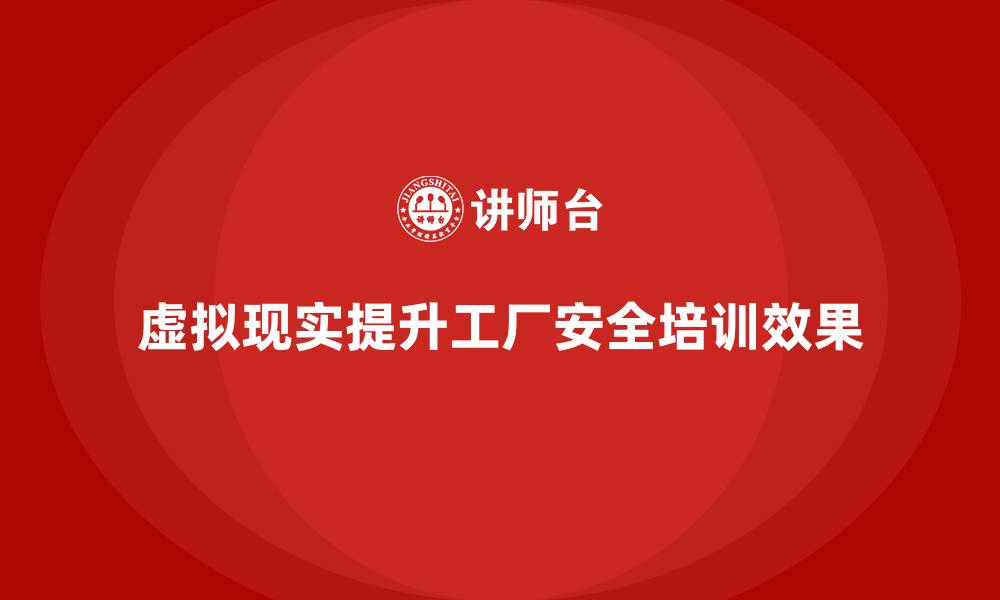 文章工厂安全生产培训：如何结合VR技术提升培训效果的缩略图