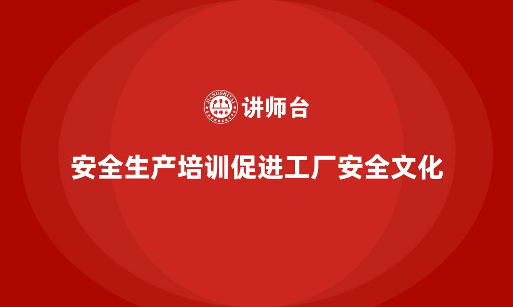 安全生产培训促进工厂安全文化