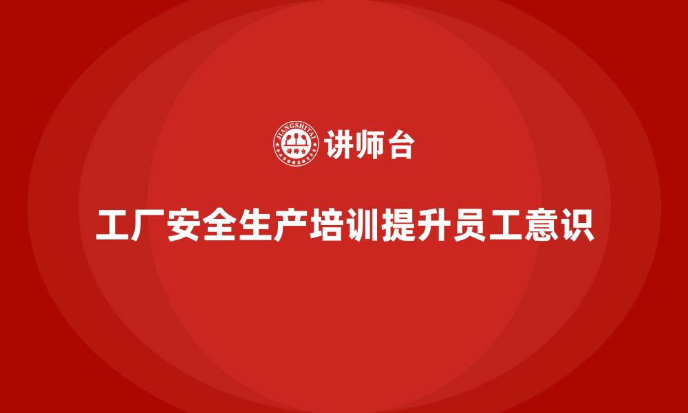 文章工厂安全生产培训：帮助企业强化安全监管力度的缩略图