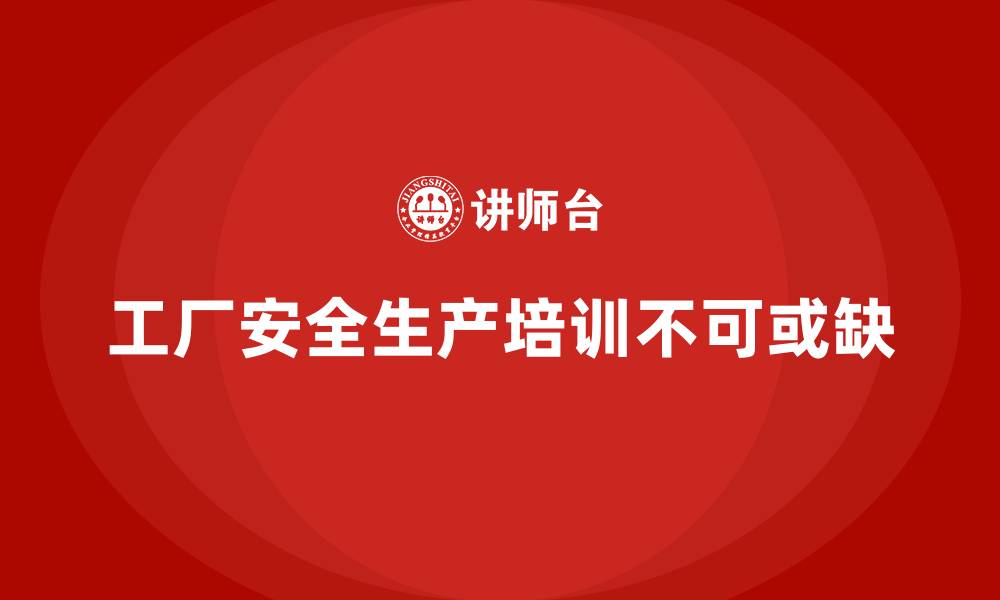 文章工厂安全生产培训：用高效培训助力安全生产达标的缩略图
