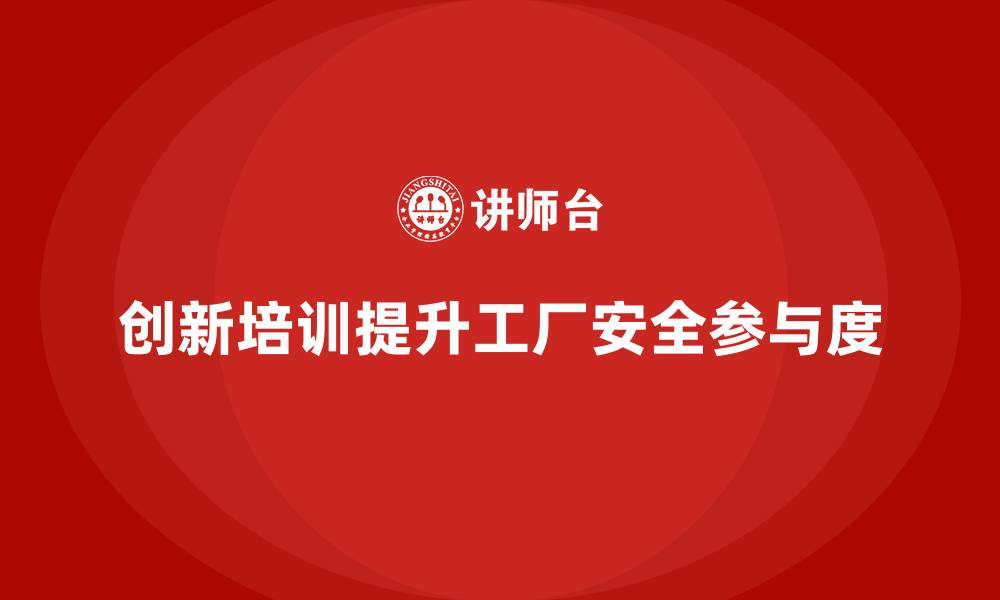 文章工厂安全生产培训：用创新方式增加培训的参与度的缩略图