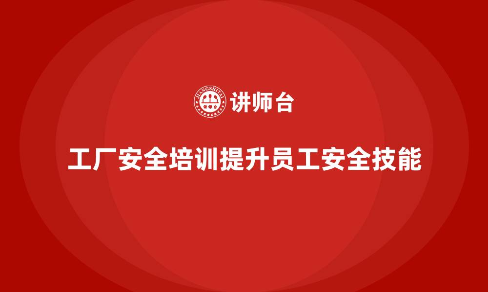 工厂安全培训提升员工安全技能